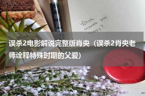 误杀2电影解说完整版肖央（误杀2肖央老师诠释特殊时期的父爱）