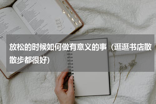 放松的时候如何做有意义的事（逛逛书店散散步都很好）