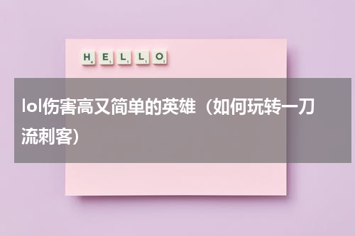 lol伤害高又简单的英雄（如何玩转一刀流刺客）