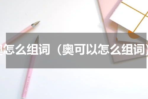 奥怎么组词（奥可以怎么组词）