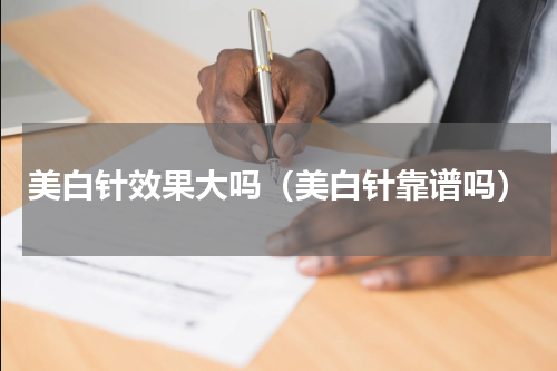 美白针效果大吗（美白针靠谱吗）