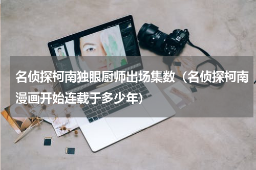 名侦探柯南独眼厨师出场集数（名侦探柯南漫画开始连载于多少年）