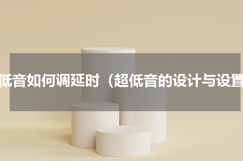 超低音如何调延时（超低音的设计与设置）