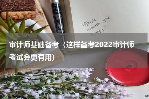 审计师基础备考（这样备考2022审计师考试会更有用）