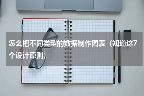 怎么把不同类型的数据制作图表（知道这7个设计原则）