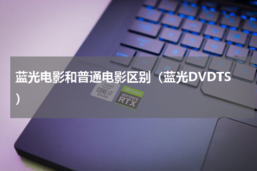 蓝光电影和普通电影区别（蓝光DVDTS）