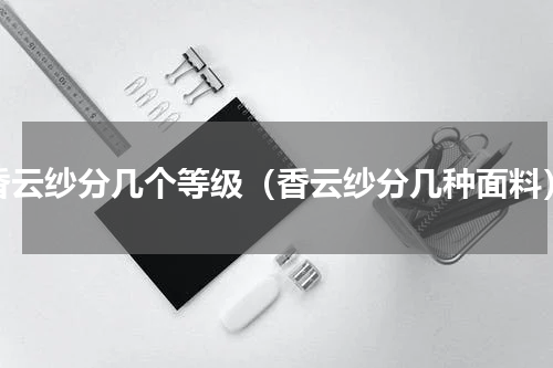 香云纱分几个等级（香云纱分几种面料）