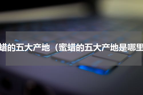 蜜蜡的五大产地（蜜蜡的五大产地是哪里）
