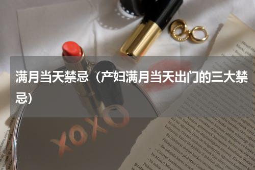 满月当天禁忌（产妇满月当天出门的三大禁忌）