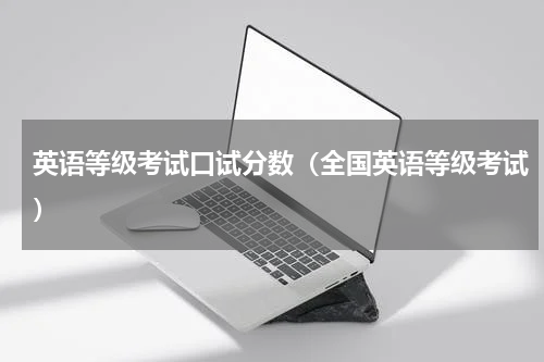 英语等级考试口试分数（全国英语等级考试）