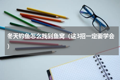 冬天钓鱼怎么找到鱼窝（这3招一定要学会）
