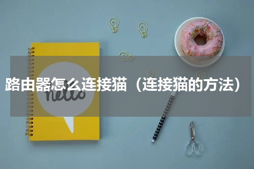 路由器怎么连接猫（连接猫的方法）