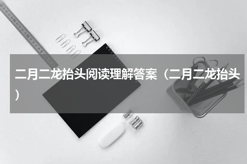 二月二龙抬头阅读理解答案（二月二龙抬头）