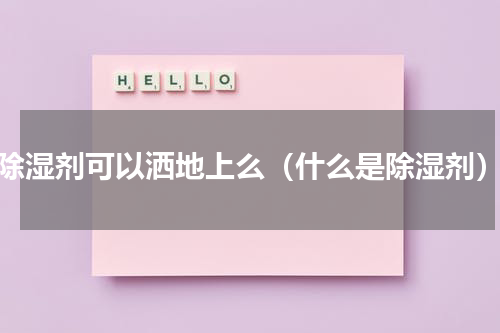 除湿剂可以洒地上么（什么是除湿剂）