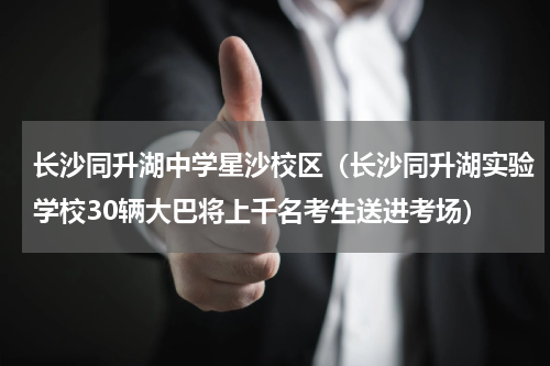 长沙同升湖中学星沙校区（长沙同升湖实验学校30辆大巴将上千名考生送进考场）