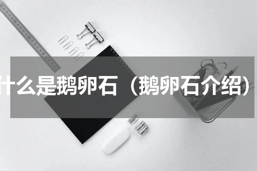 什么是鹅卵石（鹅卵石介绍）