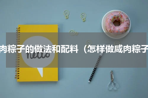 咸肉粽子的做法和配料（怎样做咸肉粽子）