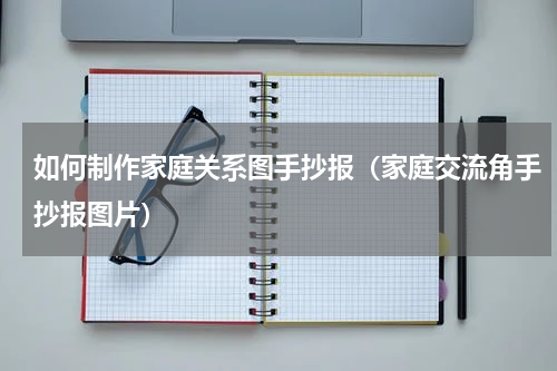 如何制作家庭关系图手抄报（家庭交流角手抄报图片）