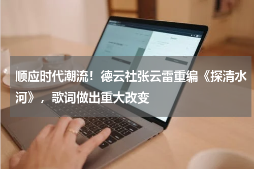 顺应时代潮流！德云社张云雷重编《探清水河》，歌词做出重大改变