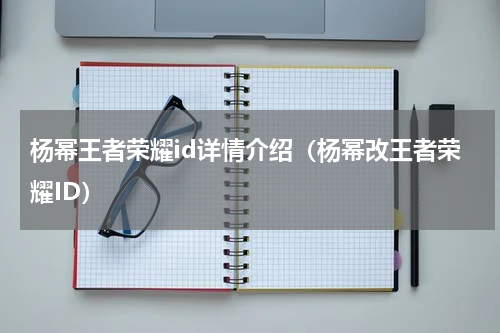 杨幂王者荣耀id详情介绍（杨幂改王者荣耀ID）