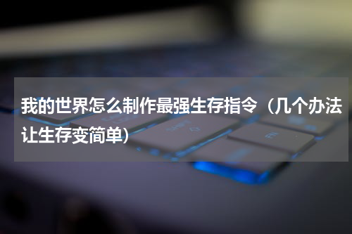 我的世界怎么制作最强生存指令（几个办法让生存变简单）