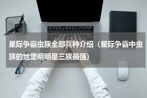 星际争霸虫族全部兵种介绍（星际争霸中虫族的地堡明明是三族最强）