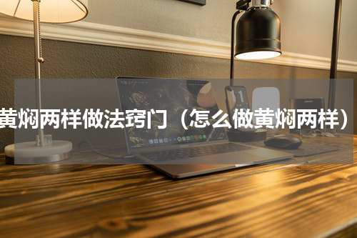 黄焖两样做法窍门（怎么做黄焖两样）