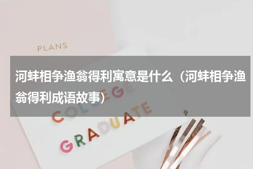 河蚌相争渔翁得利寓意是什么（河蚌相争渔翁得利成语故事）
