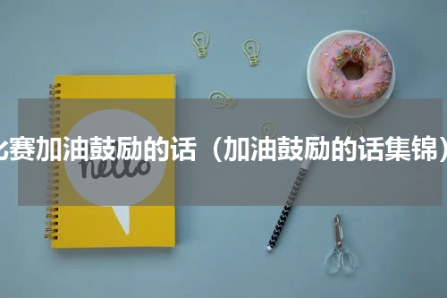 比赛加油鼓励的话（加油鼓励的话集锦）