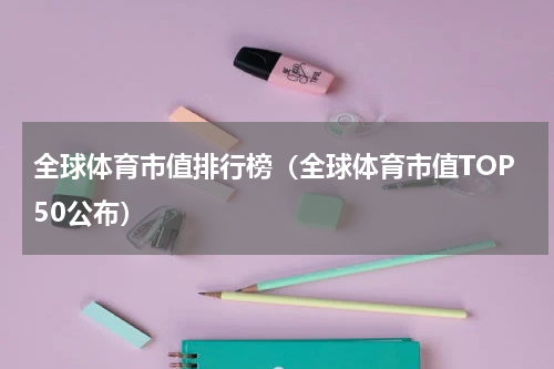 全球体育市值排行榜（全球体育市值TOP50公布）