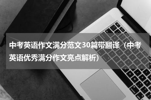 中考英语作文满分范文30篇带翻译（中考英语优秀满分作文亮点解析）