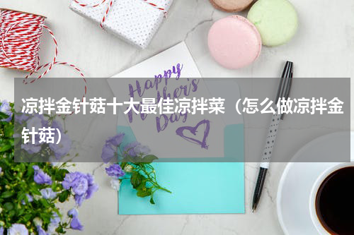 凉拌金针菇十大最佳凉拌菜（怎么做凉拌金针菇）