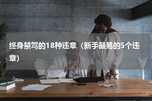 终身禁驾的18种违章（新手最易的5个违章）