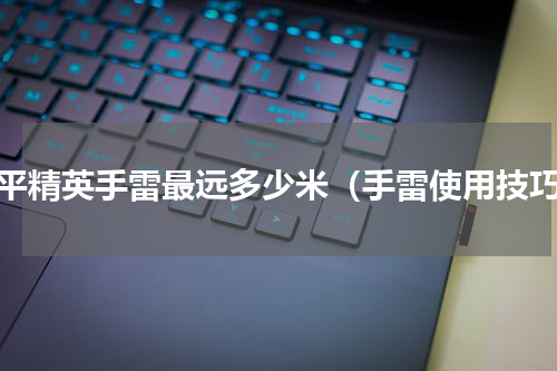 和平精英手雷最远多少米（手雷使用技巧）