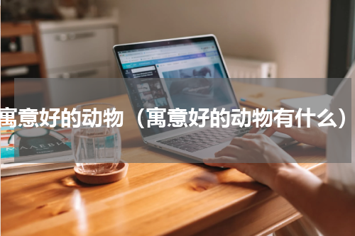 寓意好的动物（寓意好的动物有什么）