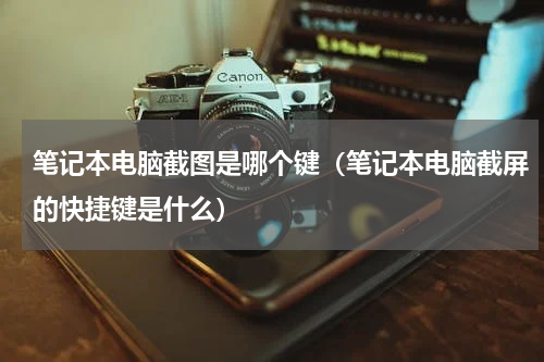 笔记本电脑截图是哪个键（笔记本电脑截屏的快捷键是什么）
