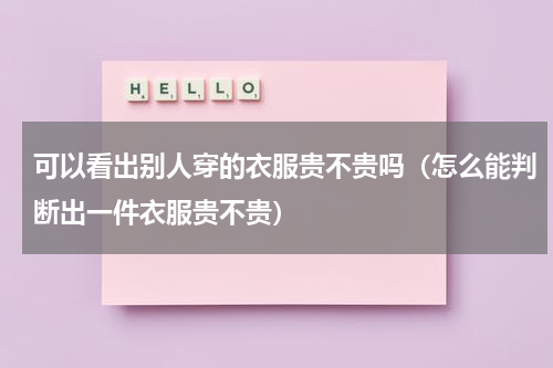 可以看出别人穿的衣服贵不贵吗（怎么能判断出一件衣服贵不贵）