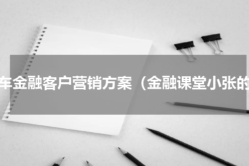 汽车金融客户营销方案（金融课堂小张的）