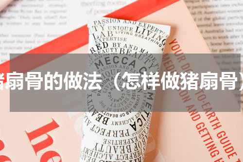 猪扇骨的做法（怎样做猪扇骨）