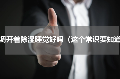 空调开着除湿睡觉好吗（这个常识要知道）