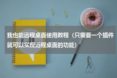 我也能远程桌面使用教程（只需要一个插件就可以实现远程桌面的功能）