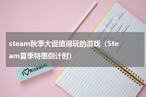 steam秋季大促值得玩的游戏（Steam夏季特惠倒计时）