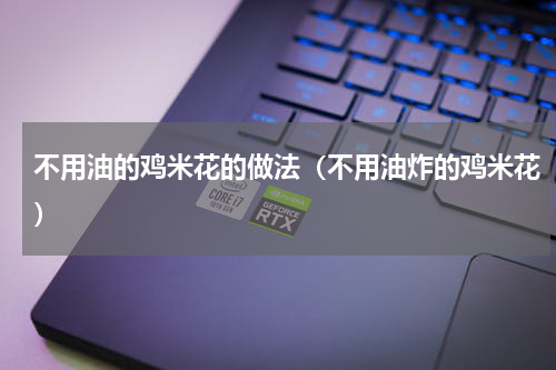 不用油的鸡米花的做法（不用油炸的鸡米花）