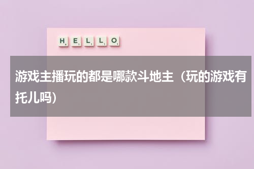 游戏主播玩的都是哪款斗地主（玩的游戏有托儿吗）