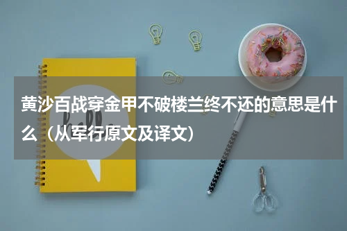 黄沙百战穿金甲不破楼兰终不还的意思是什么（从军行原文及译文）