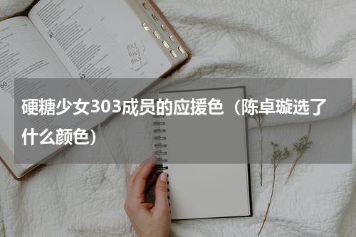 硬糖少女303成员的应援色（陈卓璇选了什么颜色）