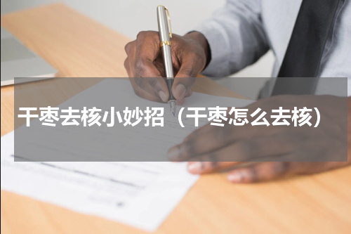 干枣去核小妙招（干枣怎么去核）
