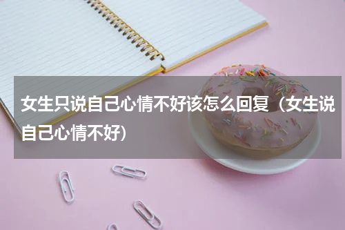 女生只说自己心情不好该怎么回复（女生说自己心情不好）