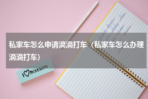 私家车怎么申请滴滴打车（私家车怎么办理滴滴打车）