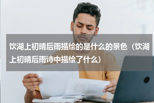 饮湖上初晴后雨描绘的是什么的景色（饮湖上初晴后雨诗中描绘了什么）
